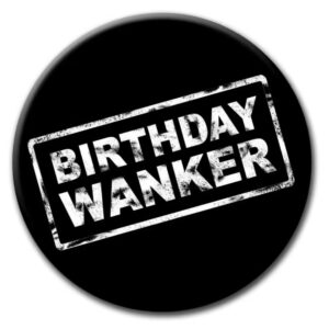 Black badge with ‘Birthday Wanker’ in a distressed stamp font, a funny birthday gift