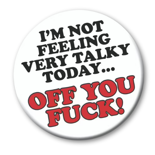 Rude Birthday Badge about not talking. "I'm not feeling very talky today... Off you fuck"