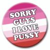 Sorry Guys I Love Pussy Badge - LGBTQ