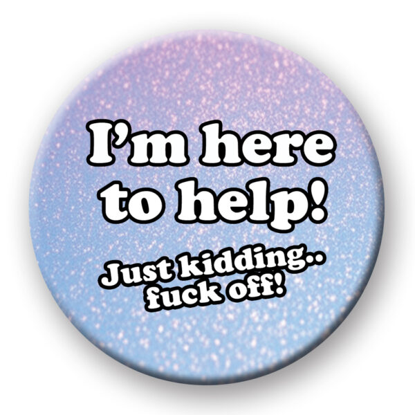 Here To Help Just Kidding Fuck Off Badge